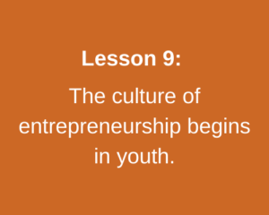 Lesson 9: The culture of entrepreneurship begins in youth.